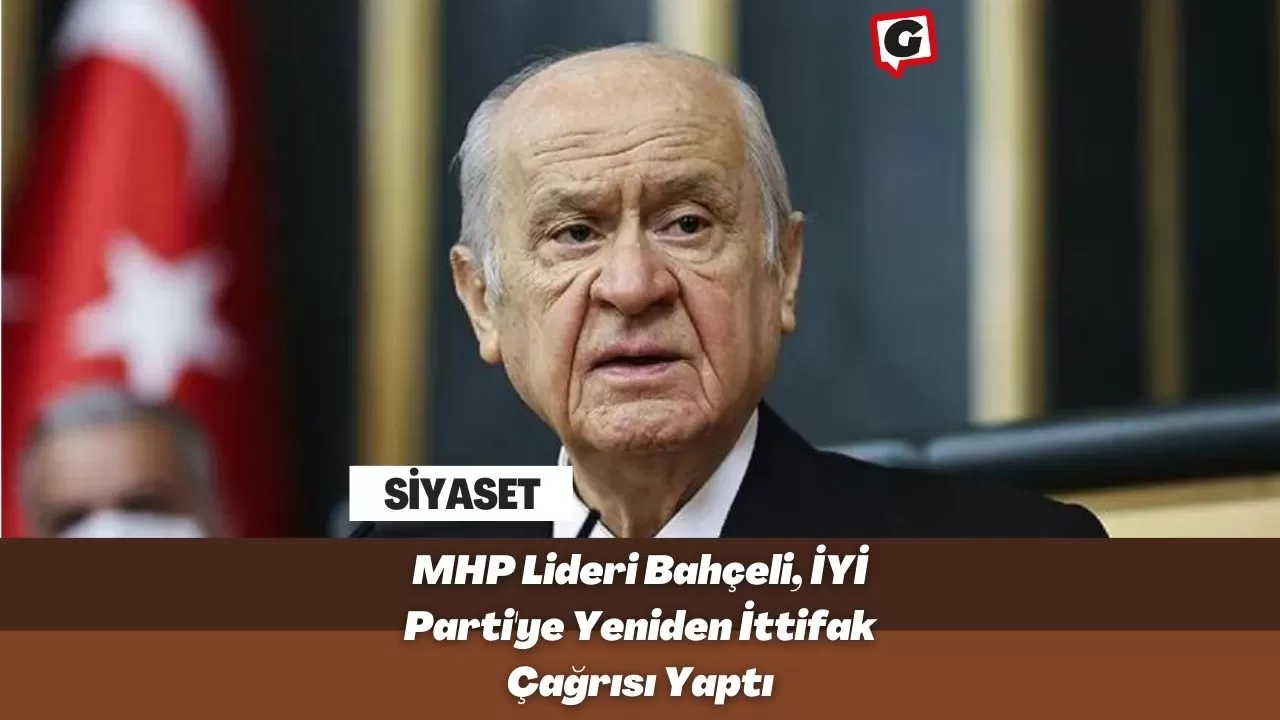 MHP Lideri Bahçeli, İYİ Parti'ye Yeniden İttifak Çağrısı Yaptı