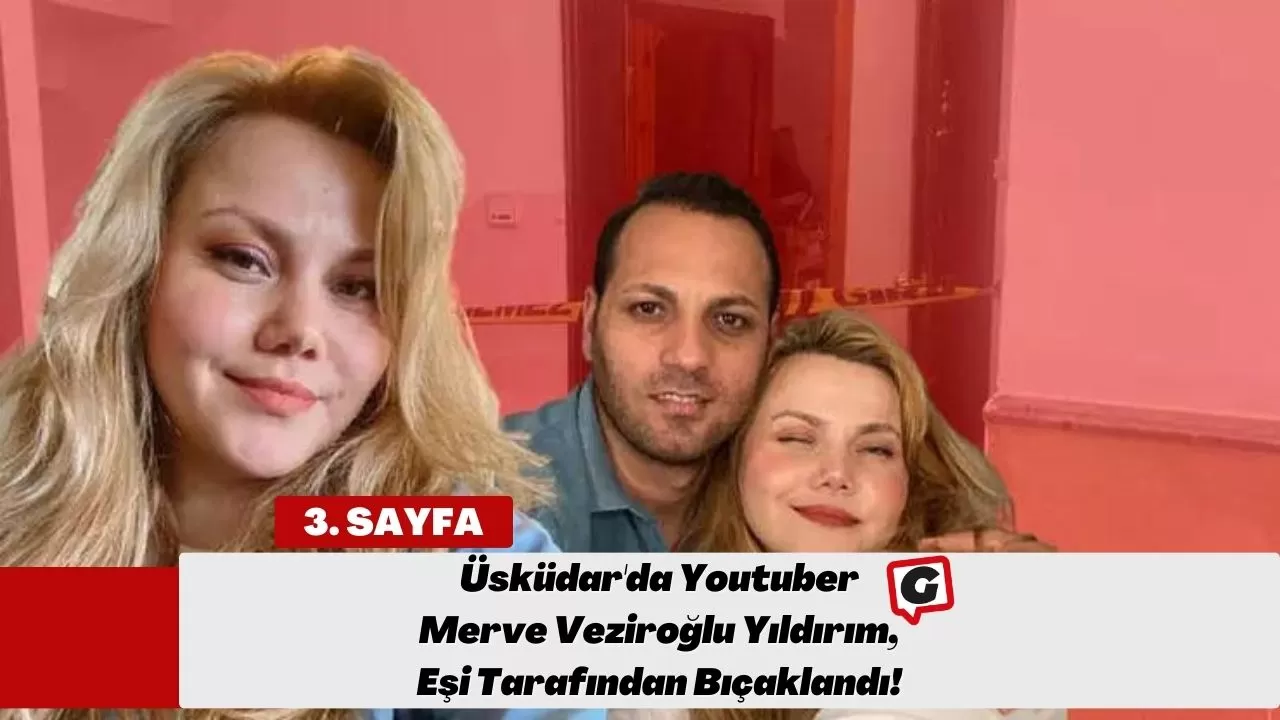 Üsküdar'da Youtuber Merve Veziroğlu Yıldırım, Eşi Tarafından Bıçaklandı!
