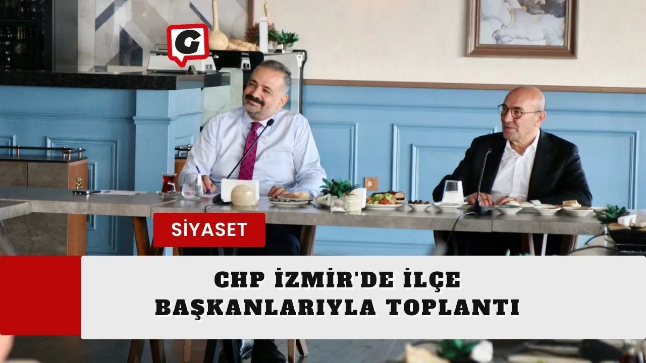CHP İzmir'de ilçe başkanlarıyla toplantı