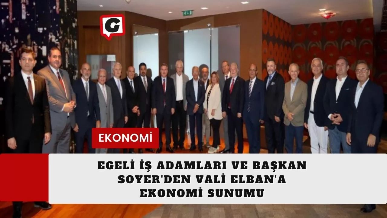 Egeli İş Adamları ve Başkan Soyer'den Vali Elban'a Ekonomi Sunumu