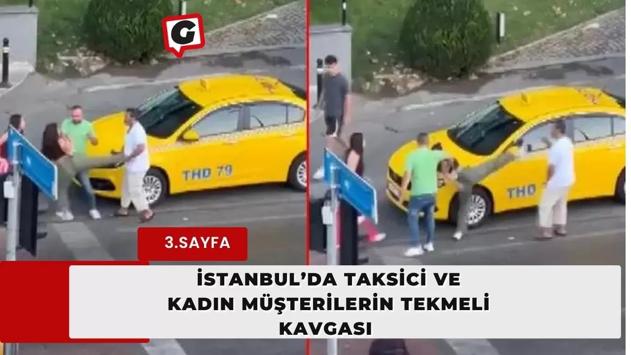 İstanbul’da taksici ve kadın müşterilerin tekmeli kavgası