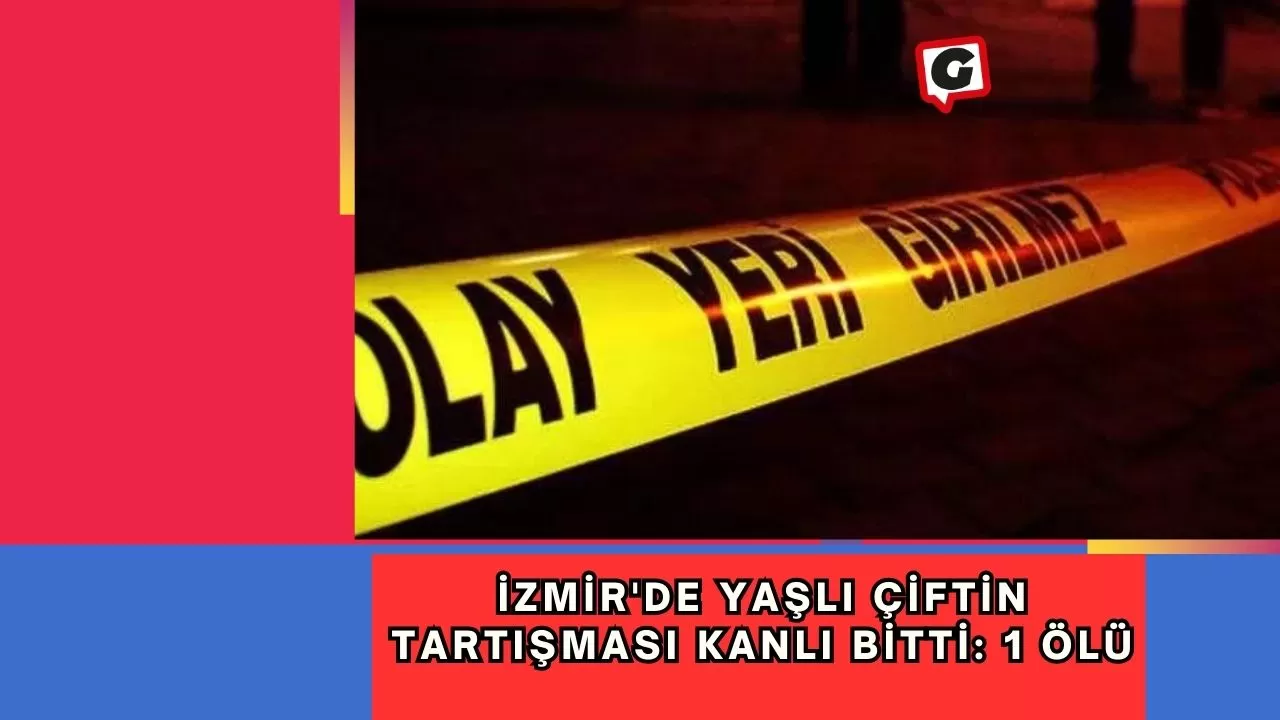 İzmir'de yaşlı çiftin tartışması kanlı bitti: 1 ölü