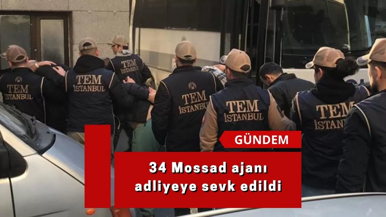 34 Mossad ajanı adliyeye sevk edildi