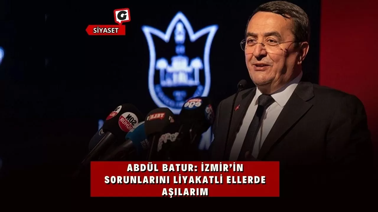 Abdül Batur: İzmir’in sorunlarını liyakatli ellerde aşılarım