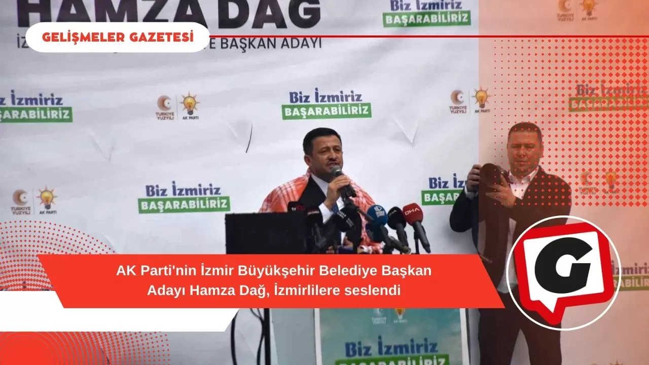 AK Parti'nin İzmir Büyükşehir Belediye Başkan Adayı Hamza Dağ, İzmirlilere seslendi