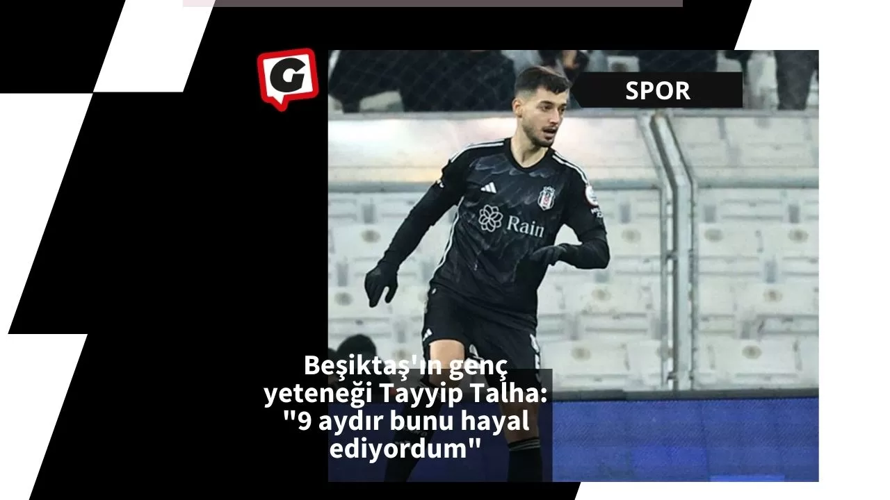 Beşiktaş'ın genç yeteneği Tayyip Talha: "9 aydır bunu hayal ediyordum"
