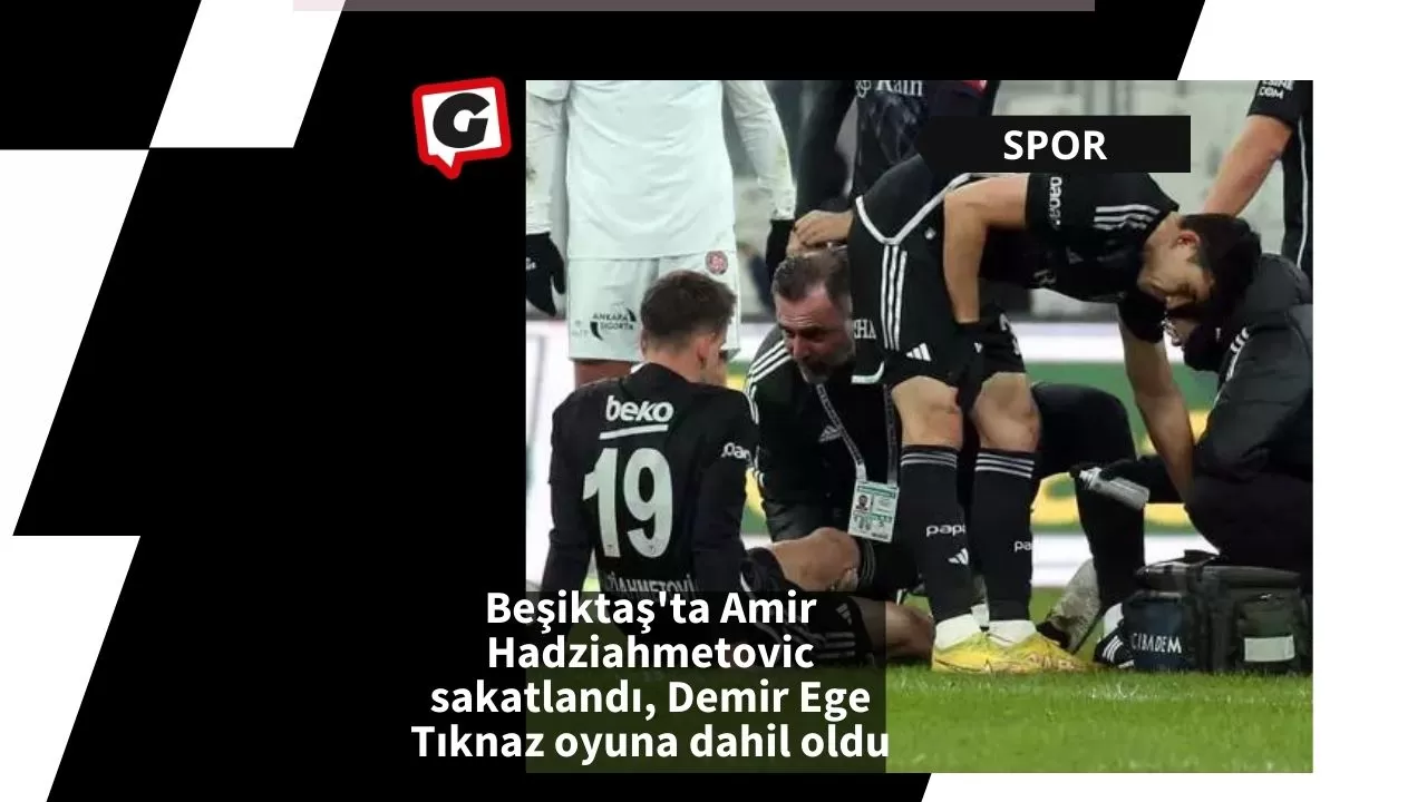 Beşiktaş'ta Amir Hadziahmetovic sakatlandı, Demir Ege Tıknaz oyuna dahil oldu