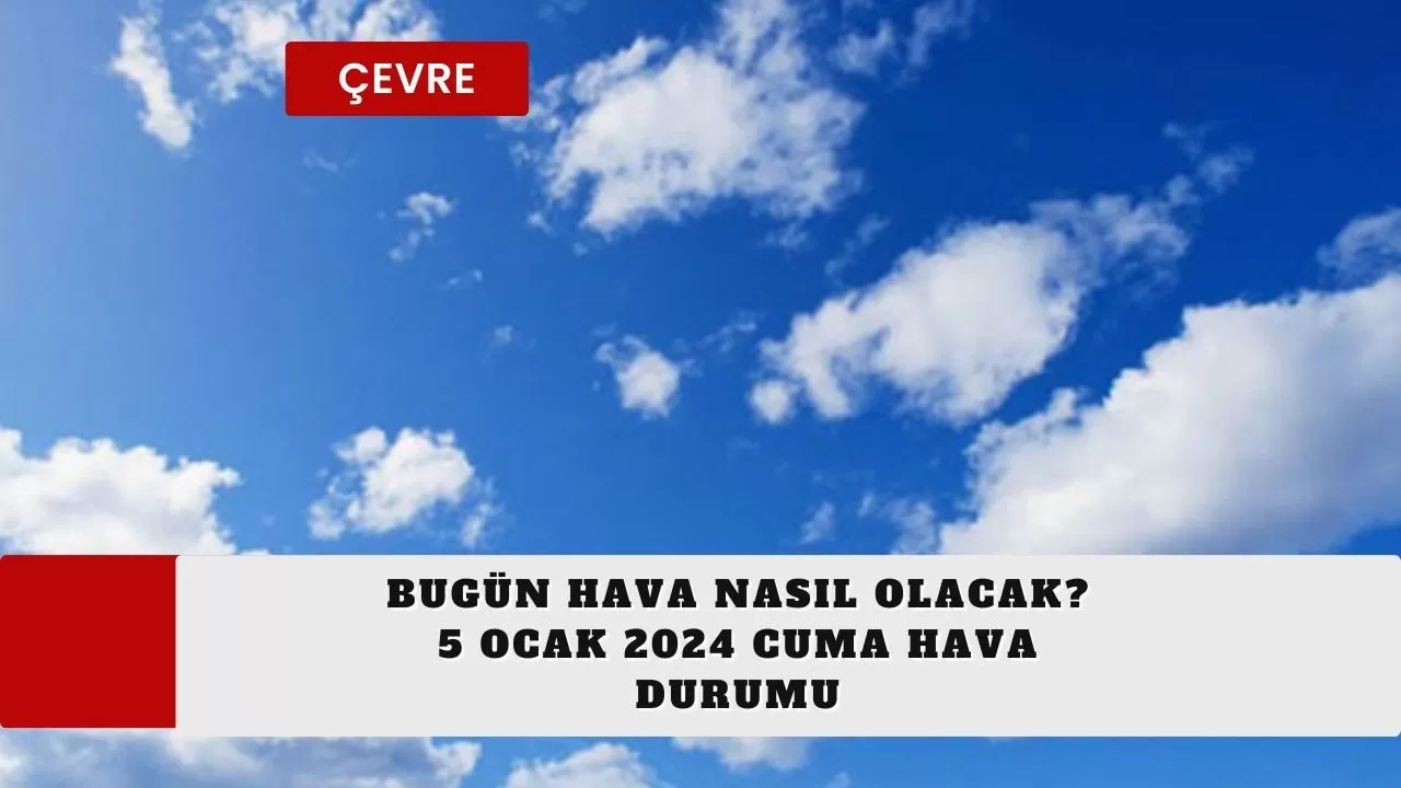 Bugün hava nasıl olacak? 5 Ocak 2024 Cuma hava durumu