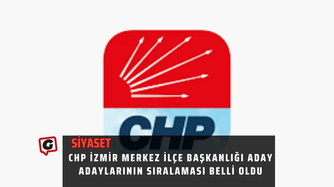 CHP İzmir Merkez İlçe Başkanlığı aday adaylarının sıralaması belli oldu