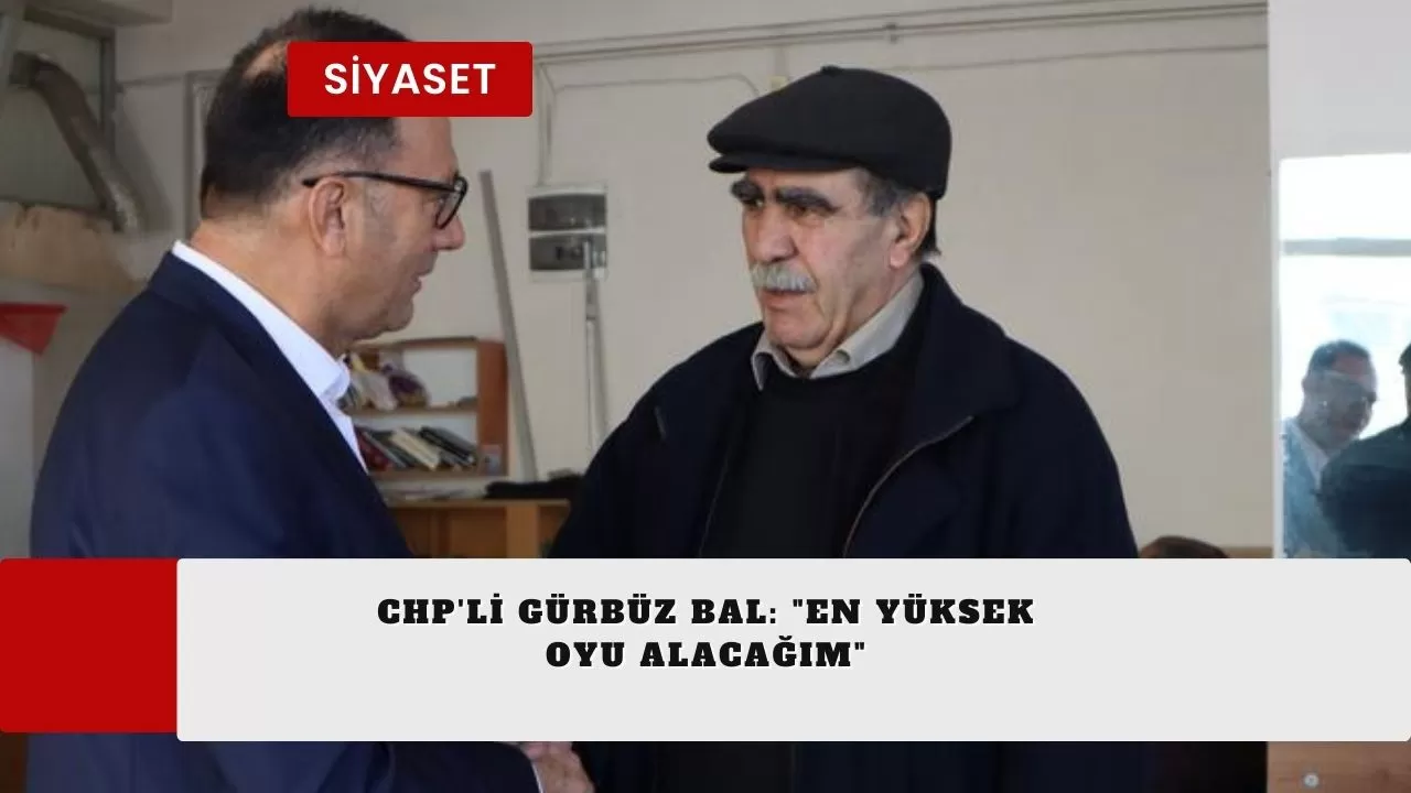 CHP'li Gürbüz Bal: "En yüksek oyu alacağım"