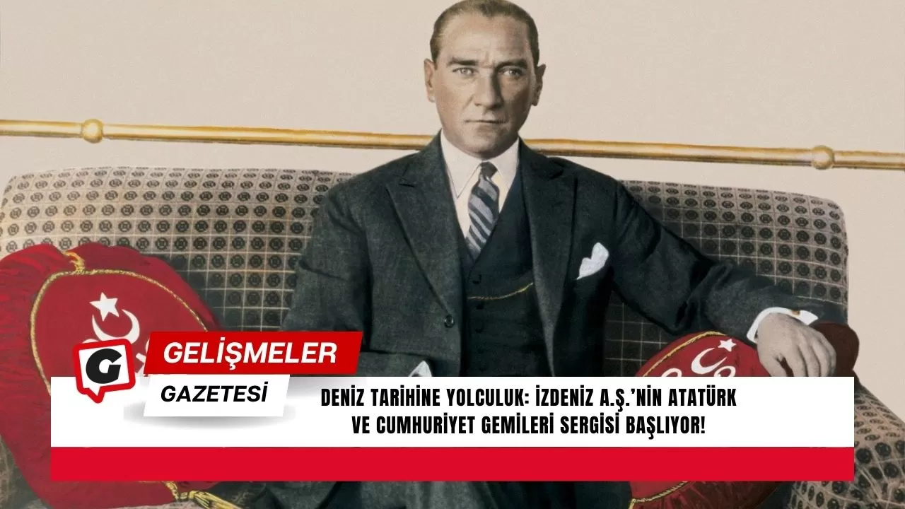 Deniz Tarihine Yolculuk: İZDENİZ A.Ş.’nin Atatürk ve Cumhuriyet Gemileri Sergisi Başlıyor!
