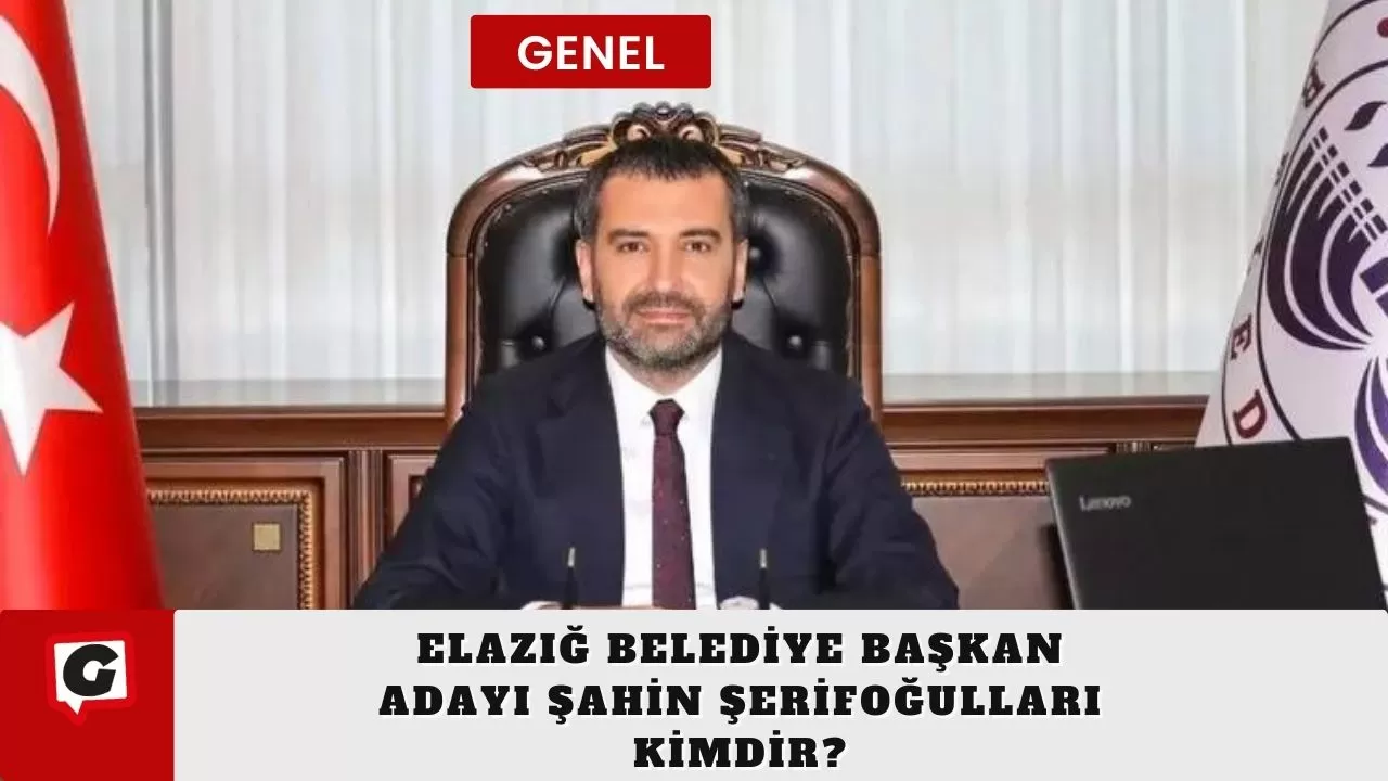 Elazığ Belediye Başkan Adayı Şahin Şerifoğulları kimdir?