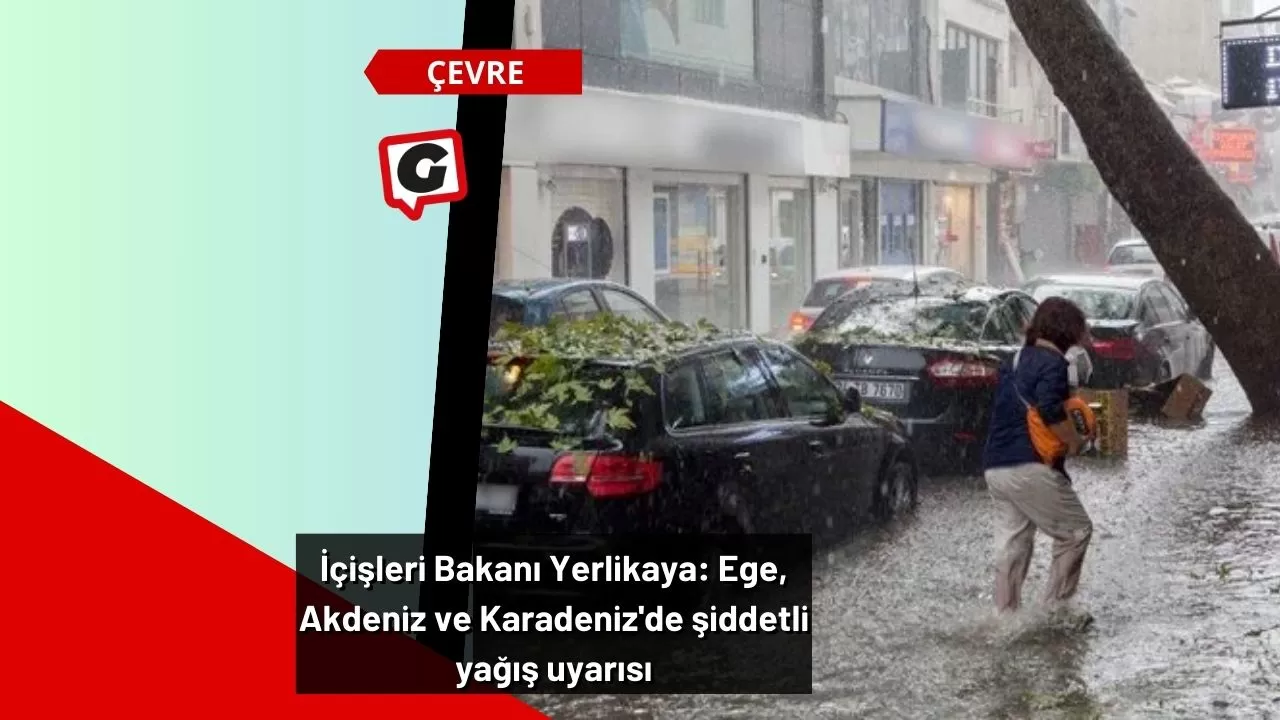 İçişleri Bakanı Yerlikaya: Ege, Akdeniz ve Karadeniz'de şiddetli yağış uyarısı