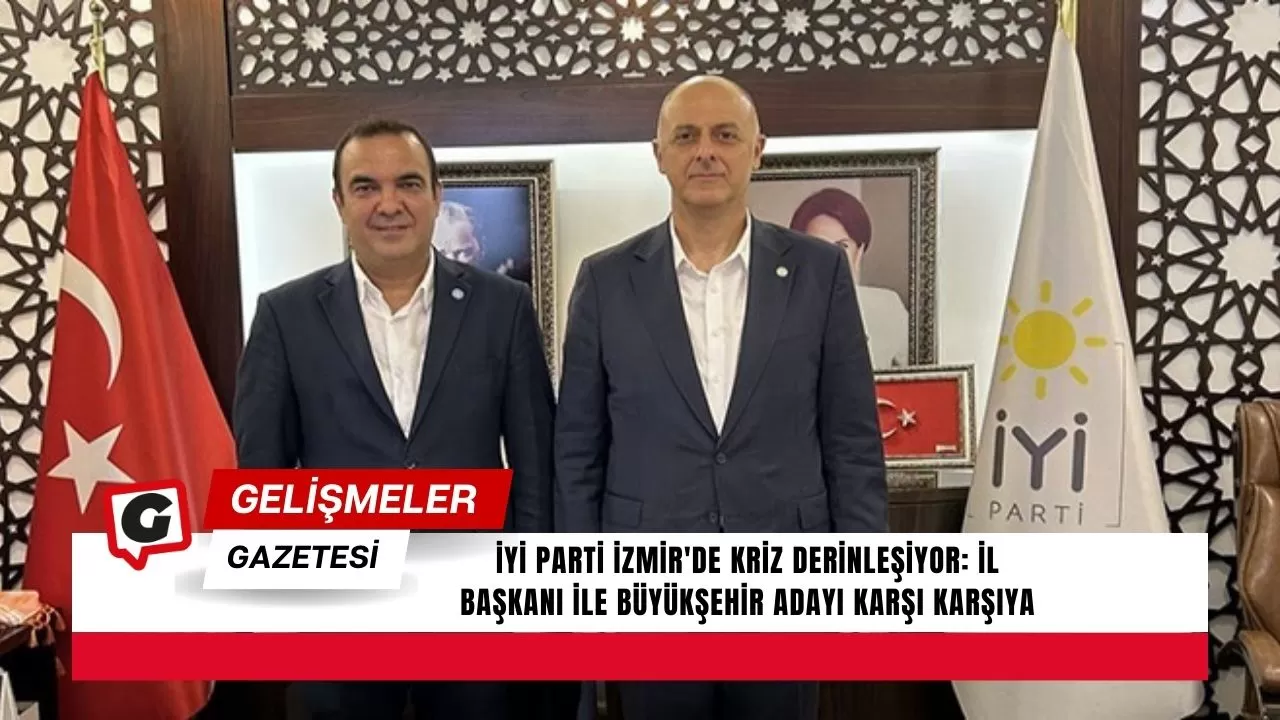 İYİ Parti İzmir'de kriz derinleşiyor: İl Başkanı ile Büyükşehir Adayı karşı karşıya