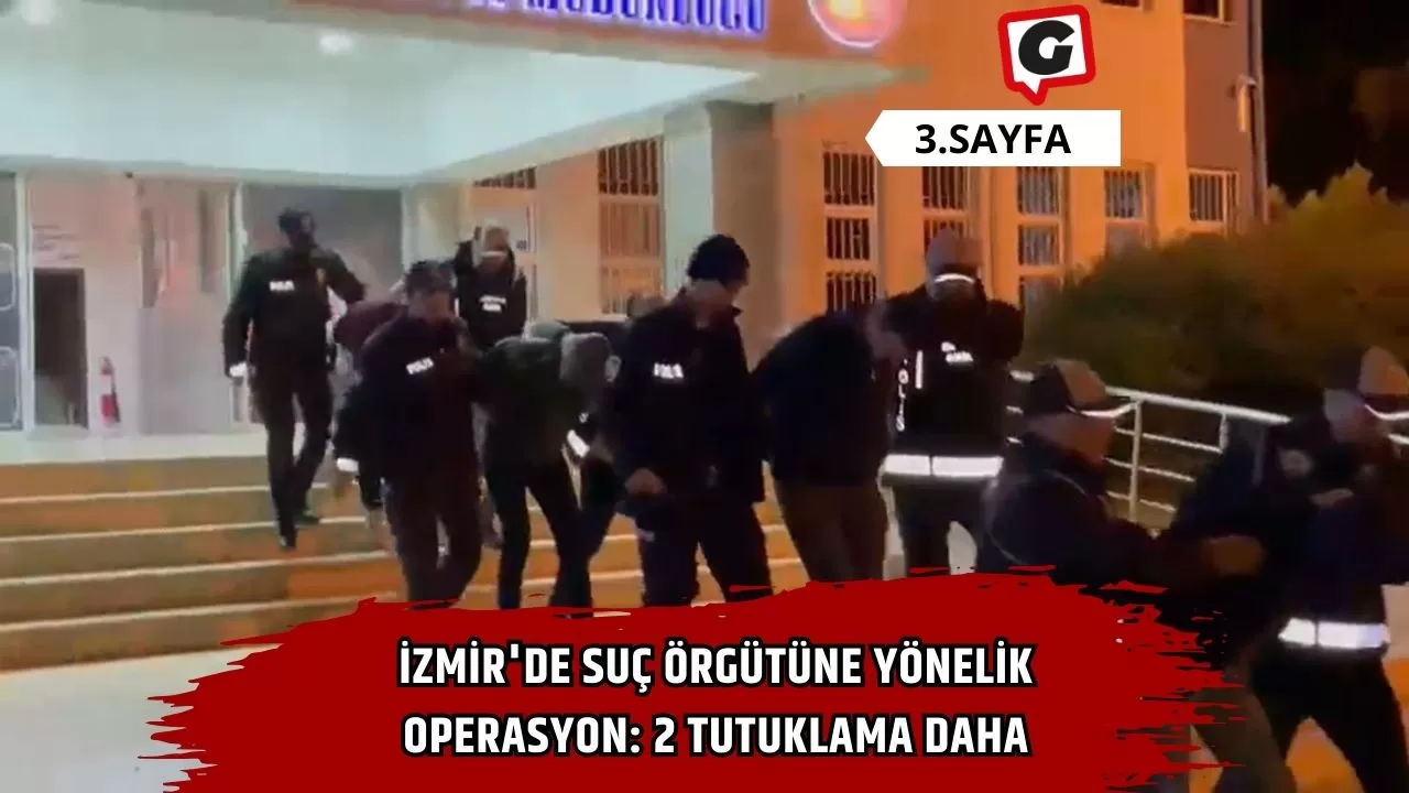 İzmir'de suç örgütüne yönelik operasyon: 2 tutuklama daha