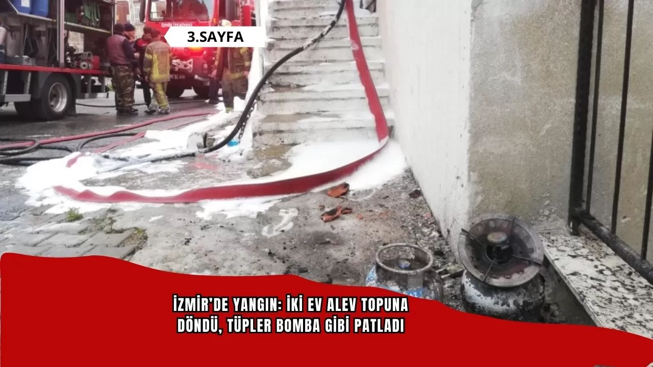 İzmir’de yangın: İki ev alev topuna döndü, tüpler bomba gibi patladı