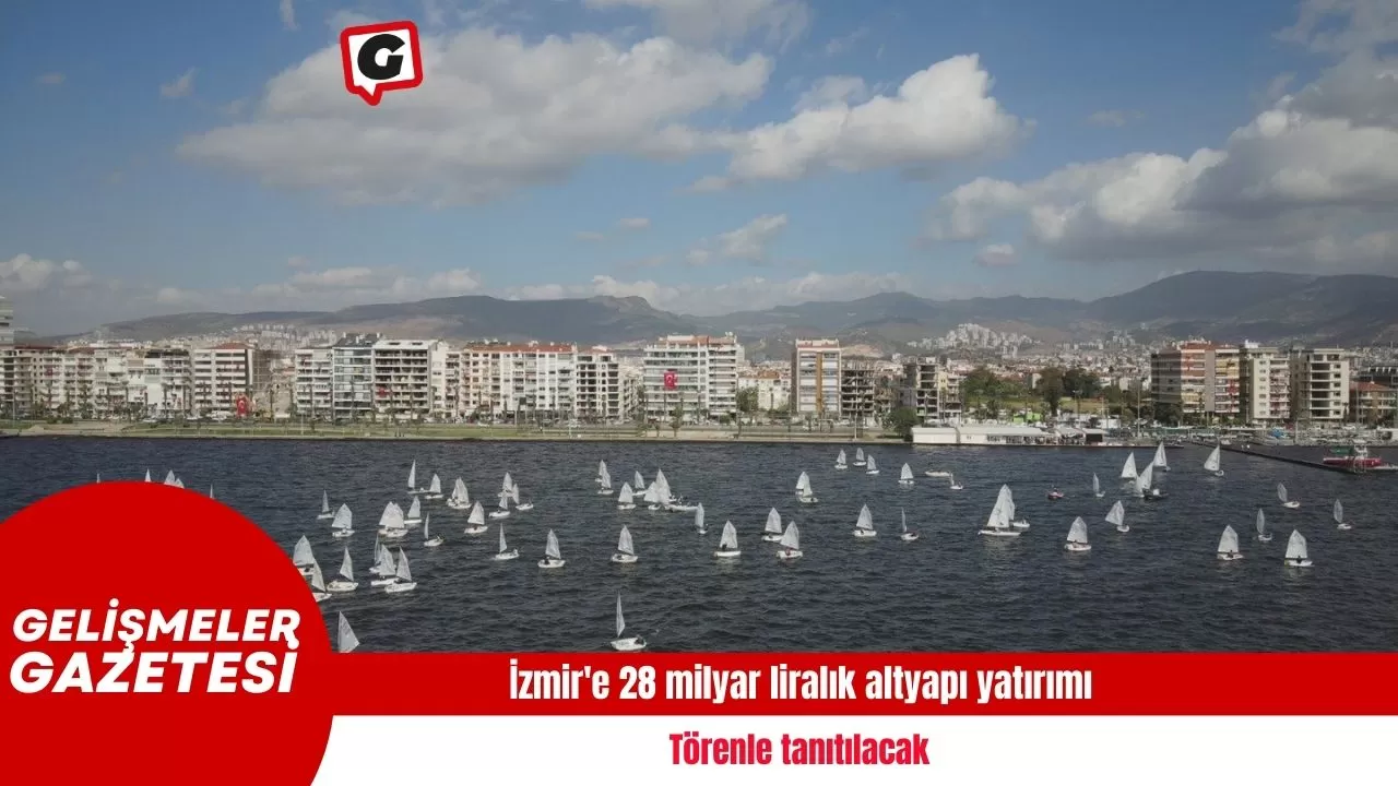 İzmir'e 28 milyar liralık altyapı yatırımı törenle tanıtılacak