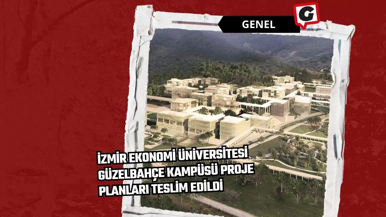 İzmir Ekonomi Üniversitesi Güzelbahçe Kampüsü Proje Planları Teslim Edildi