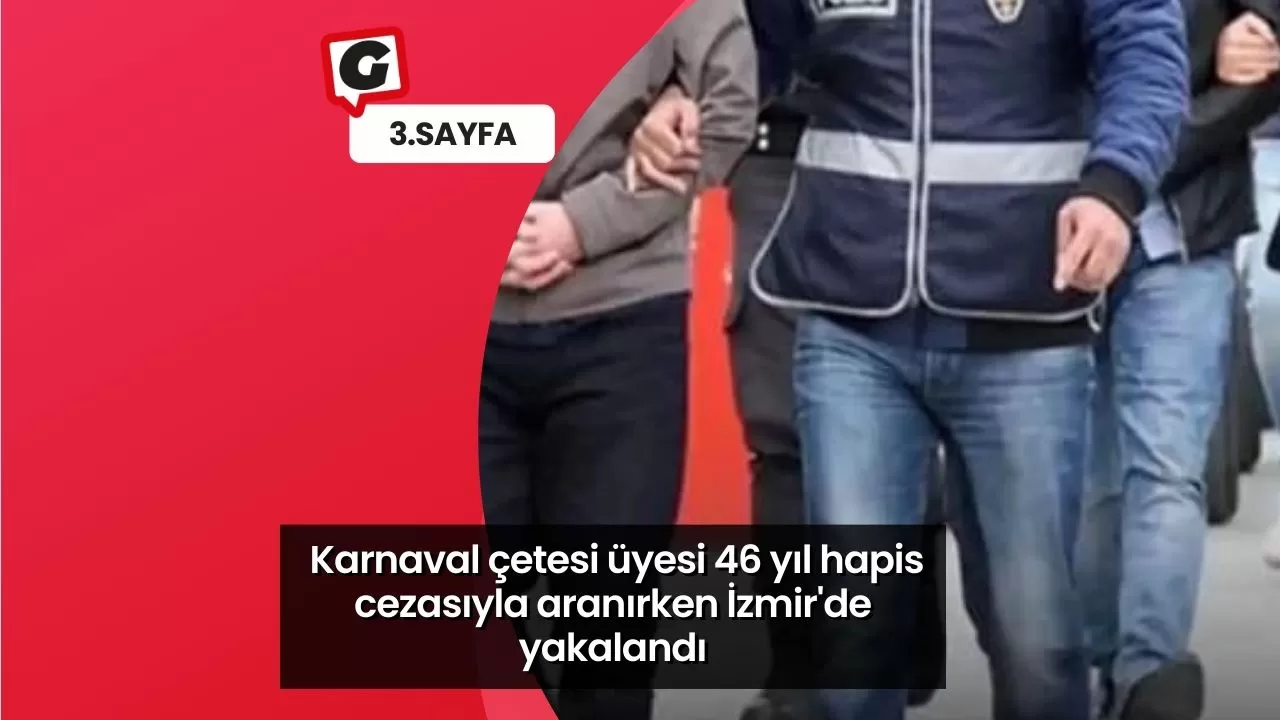 Karnaval çetesi üyesi 46 yıl hapis cezasıyla aranırken İzmir'de yakalandı