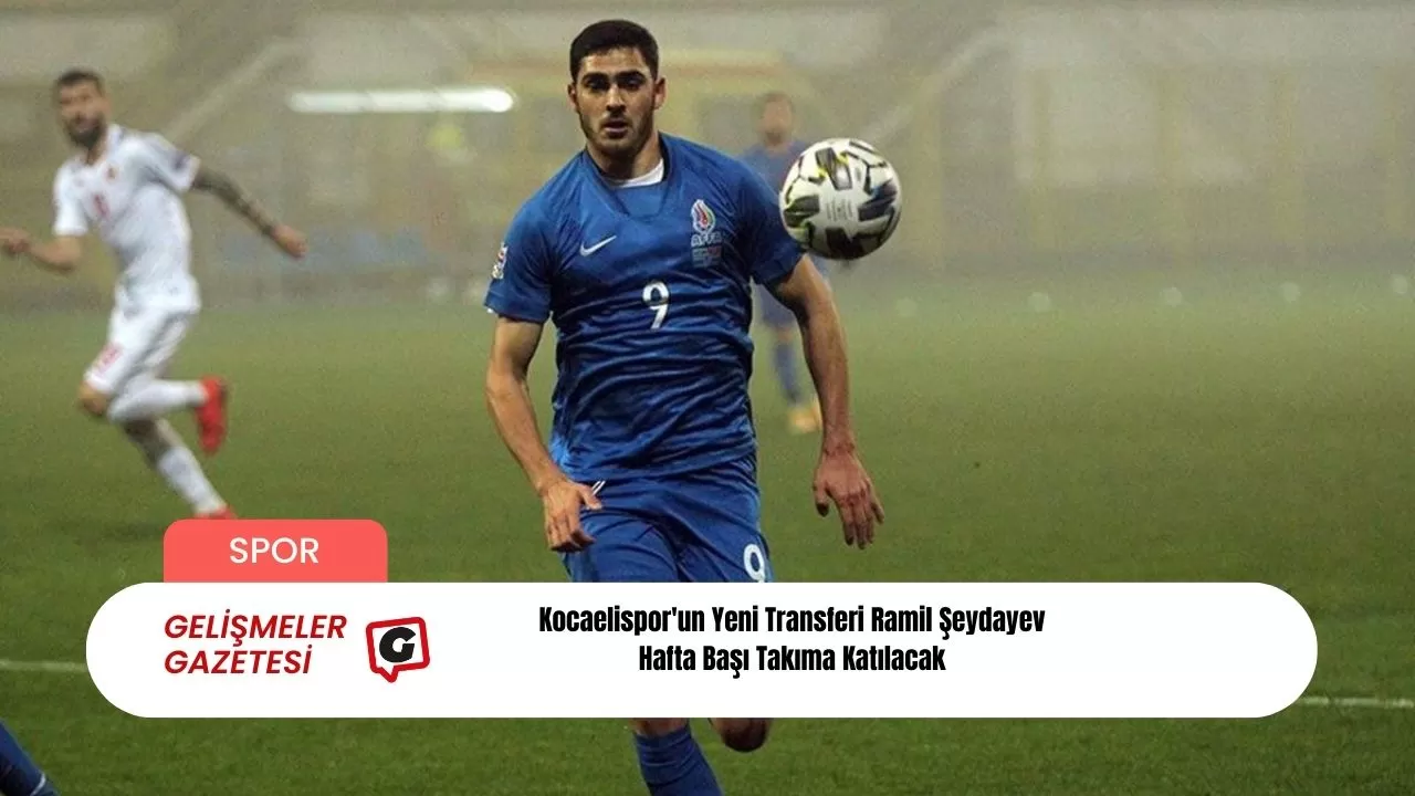 Kocaelispor'un Yeni Transferi Ramil Şeydayev Hafta Başı Takıma Katılacak