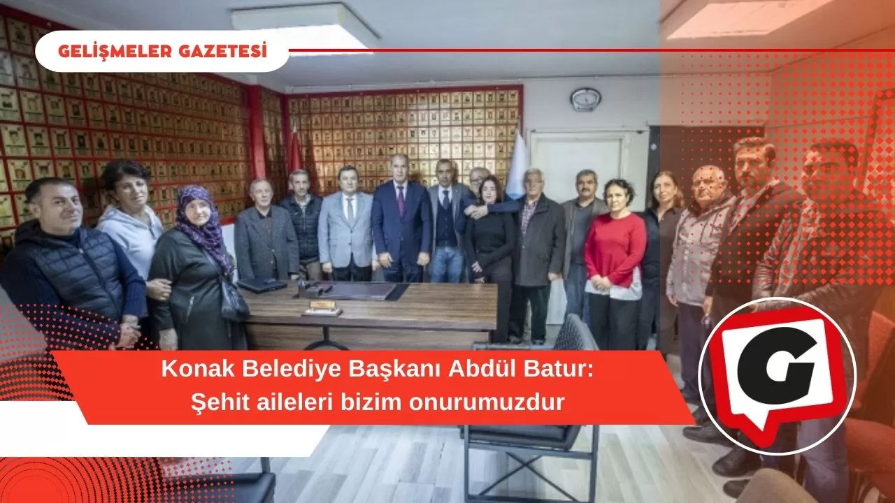 Konak Belediye Başkanı Abdül Batur: Şehit aileleri bizim onurumuzdur