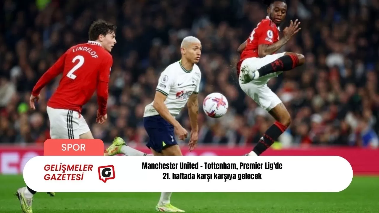 Manchester United - Tottenham, Premier Lig'de 21. haftada karşı karşıya gelecek