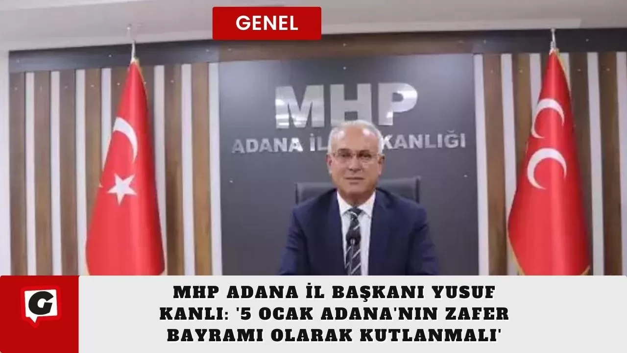 MHP Adana İl Başkanı Yusuf Kanlı: '5 Ocak Adana'nın Zafer Bayramı Olarak Kutlanmalı'
