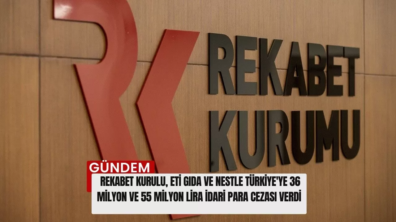 Rekabet Kurulu, Eti Gıda ve Nestle Türkiye'ye 36 milyon ve 55 milyon lira idari para cezası verdi