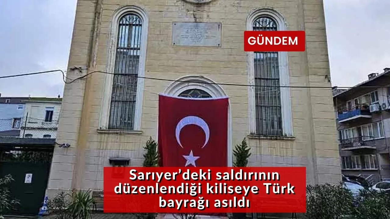 Sarıyer’deki saldırının düzenlendiği kiliseye Türk bayrağı asıldı