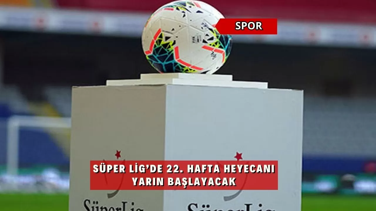 Süper Lig’de 22. hafta heyecanı yarın başlayacak