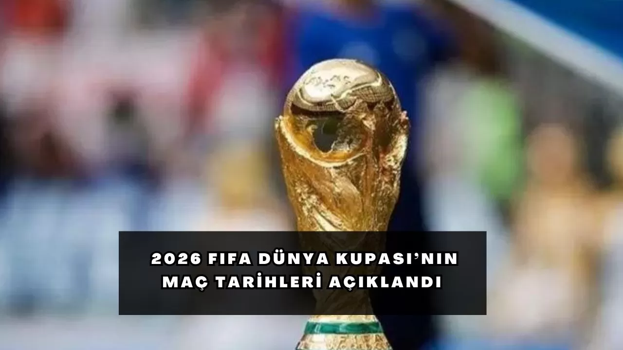 2026 FIFA Dünya Kupası’nın maç tarihleri açıklandı