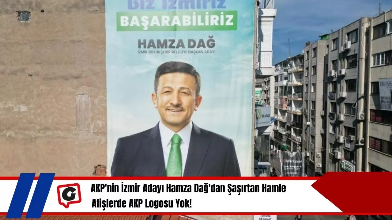 AKP'nin İzmir Adayı Hamza Dağ'dan Şaşırtan Hamle: Afişlerde AKP Logosu Yok!