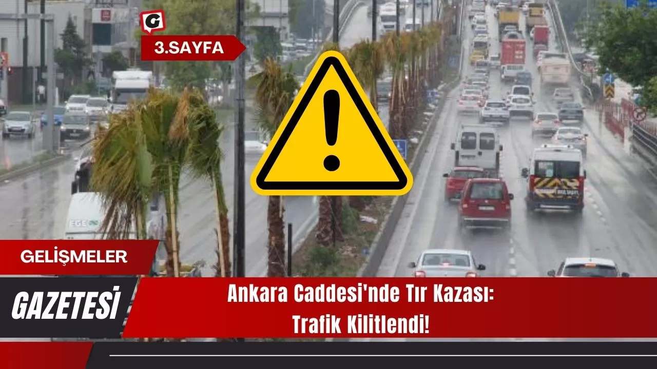 Ankara Caddesi'nde Tır Kazası: Trafik Kilitlendi!
