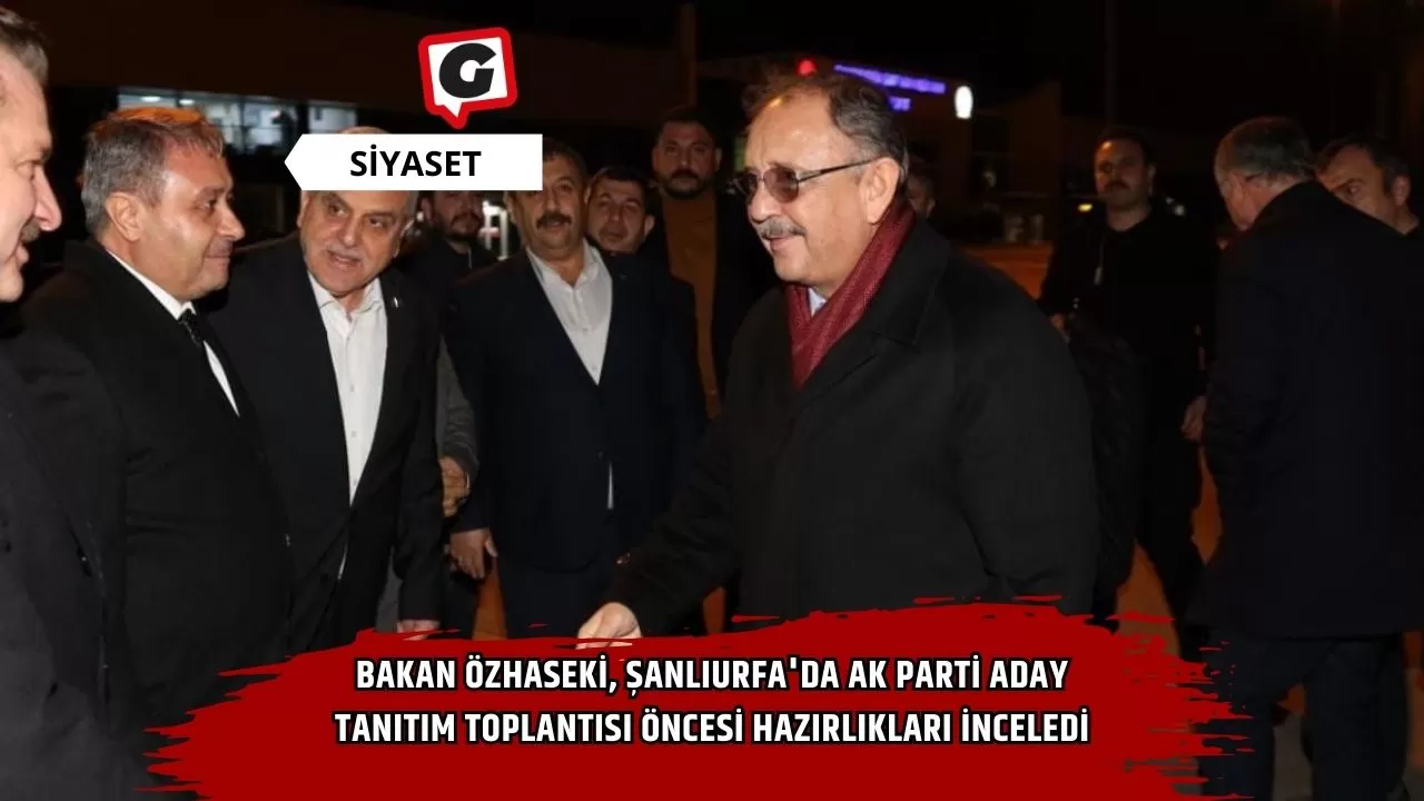 Bakan Özhaseki, Şanlıurfa'da Ak Parti Aday Tanıtım Toplantısı Öncesi Hazırlıkları İnceledi