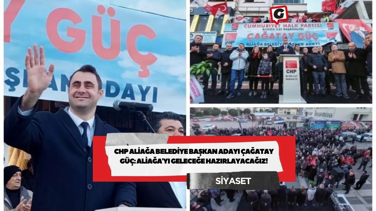 CHP Aliağa Belediye Başkan Adayı Çağatay Güç: Aliağa'yı Geleceğe Hazırlayacağız!