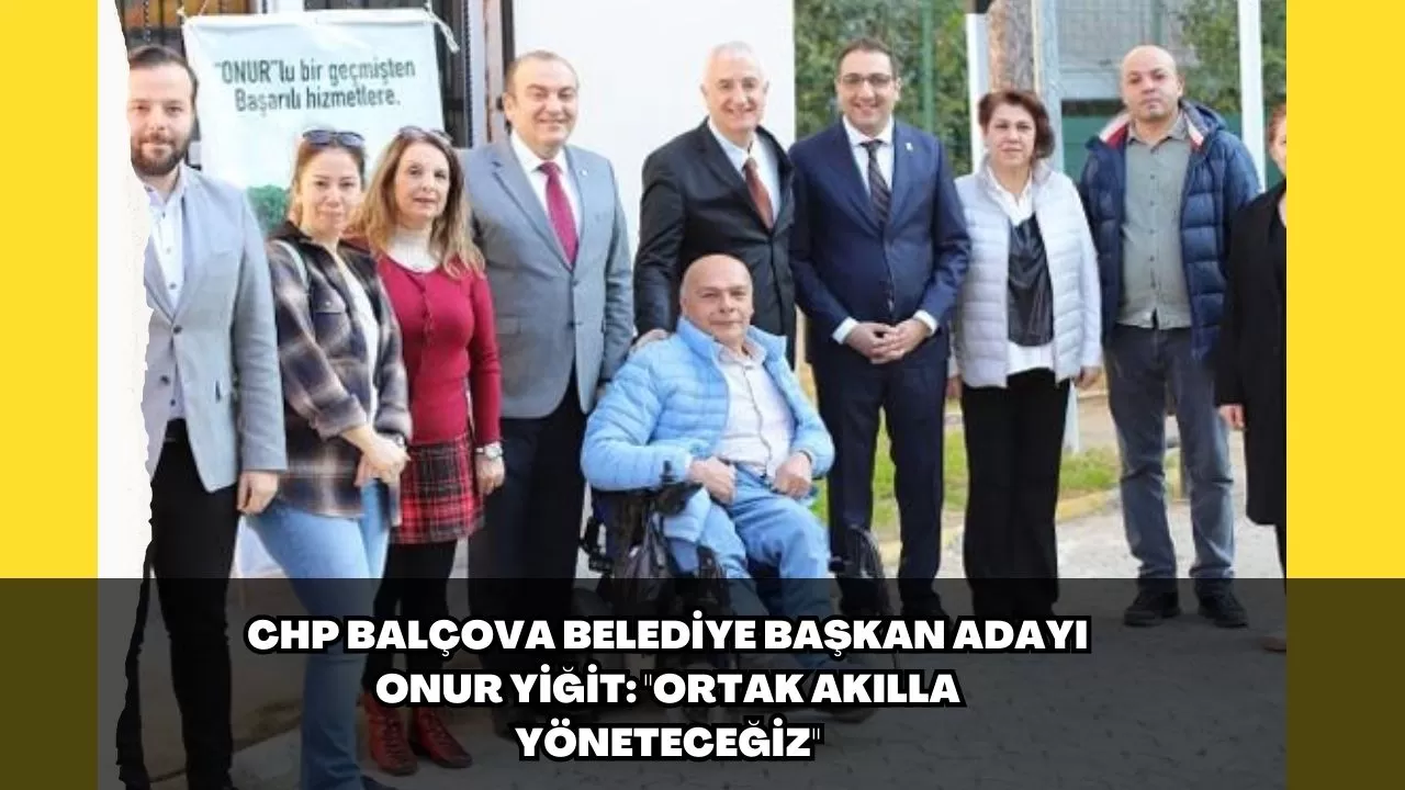 CHP Balçova Belediye Başkan Adayı Onur Yiğit: "Ortak akılla yöneteceğiz"