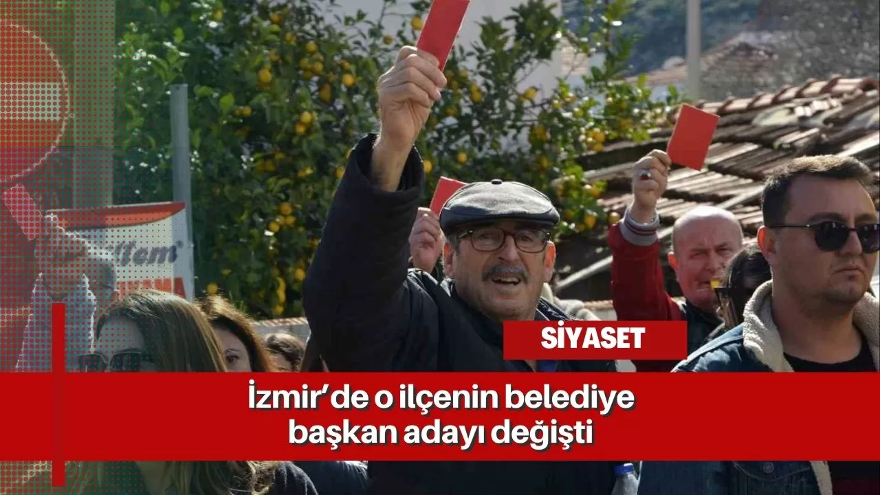 CHP’de flaş karar: İzmir’de o ilçenin belediye başkan adayı değişti