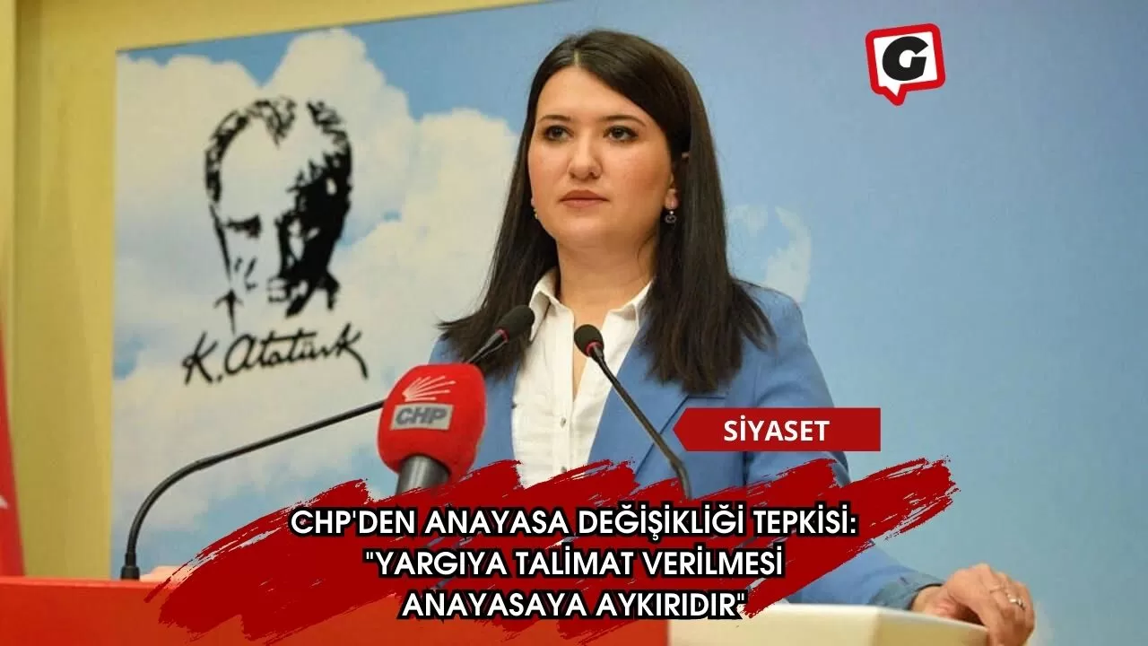 CHP'den Anayasa Değişikliği Tepkisi: "Yargıya Talimat Verilmesi Anayasaya Aykırıdır"