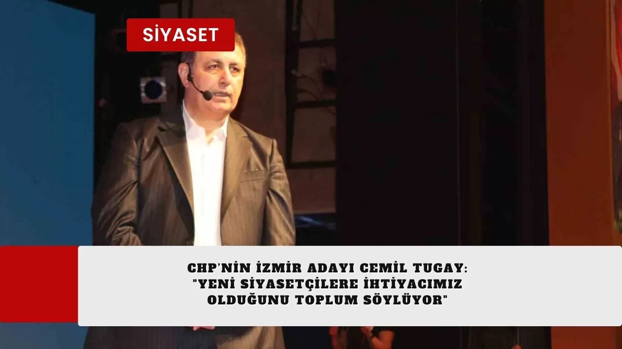 CHP’nin İzmir adayı Cemil Tugay: "Yeni siyasetçilere ihtiyacımız olduğunu toplum söylüyor"