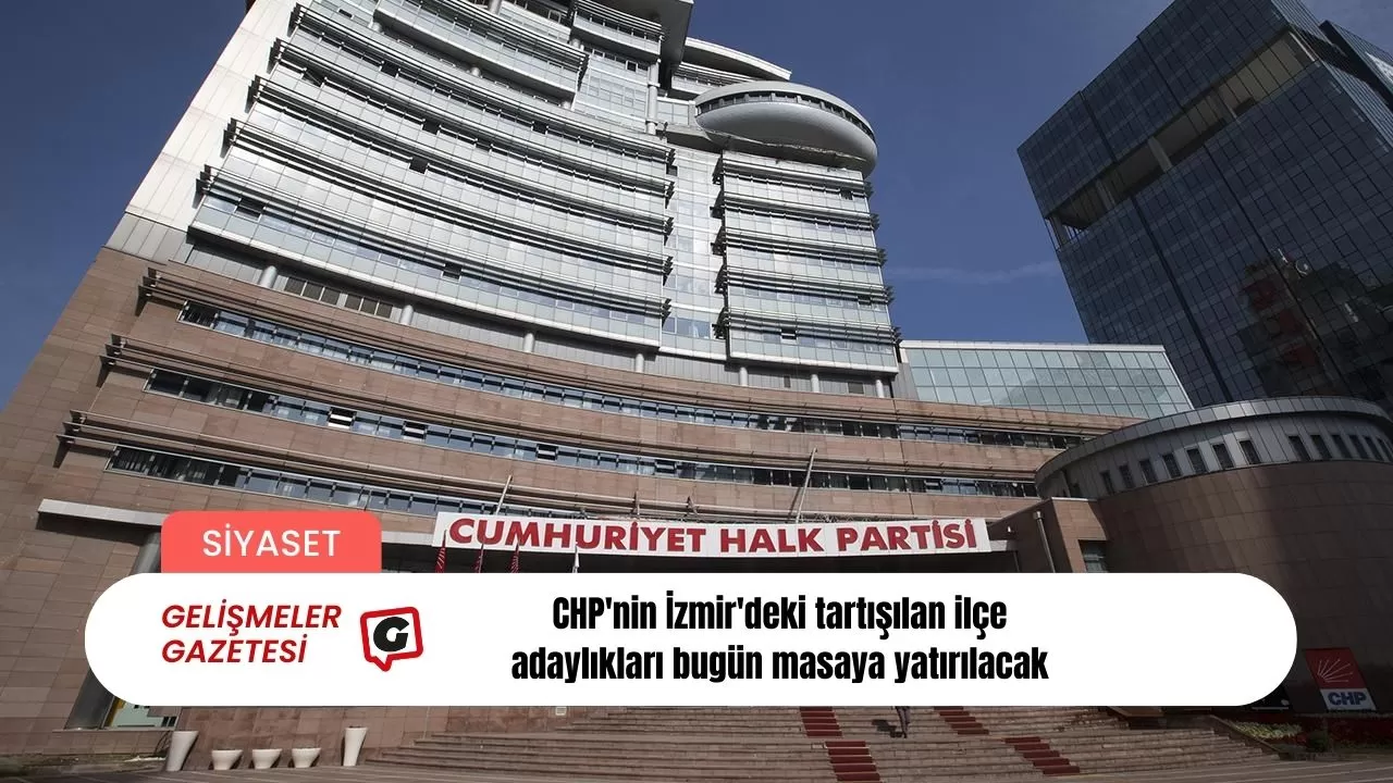 CHP'nin İzmir'deki tartışılan ilçe adaylıkları bugün masaya yatırılacak