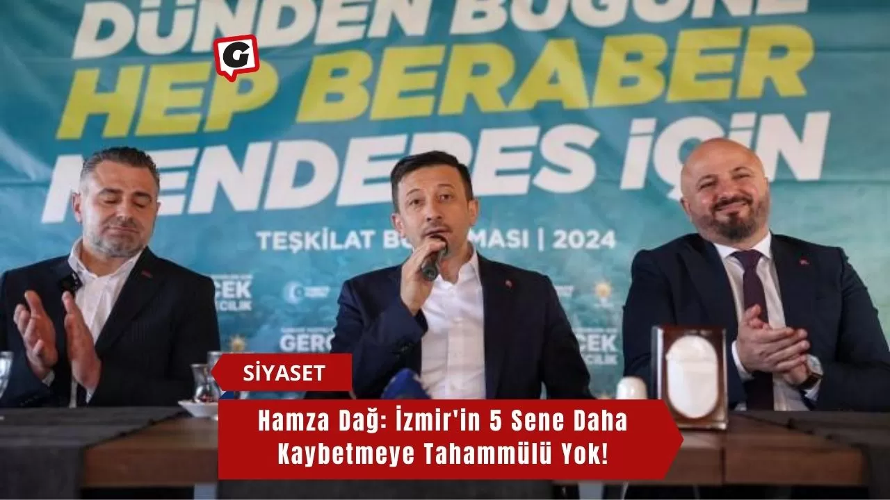 Hamza Dağ: İzmir'in 5 Sene Daha Kaybetmeye Tahammülü Yok!