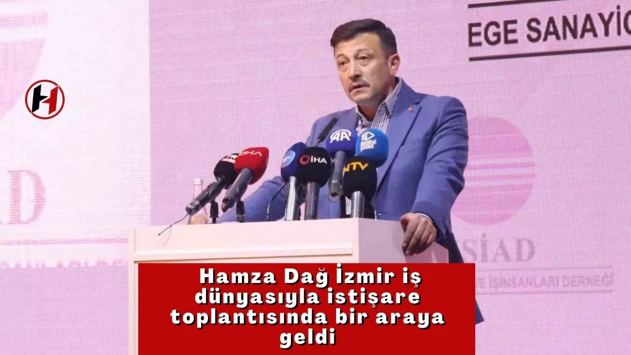 Hamza Dağ, İzmir iş dünyasıyla istişare toplantısında bir araya geldi