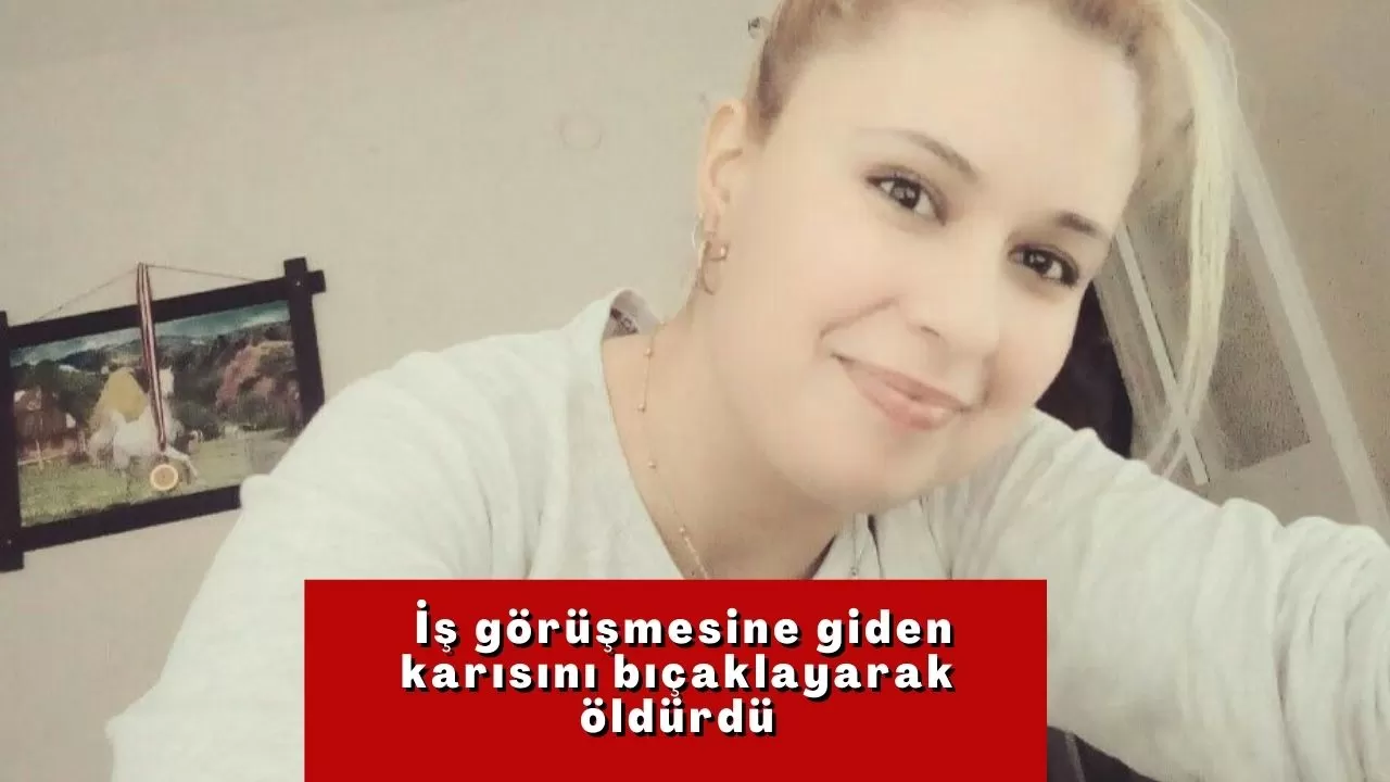 İş görüşmesine giden karısını bıçaklayarak öldürdü