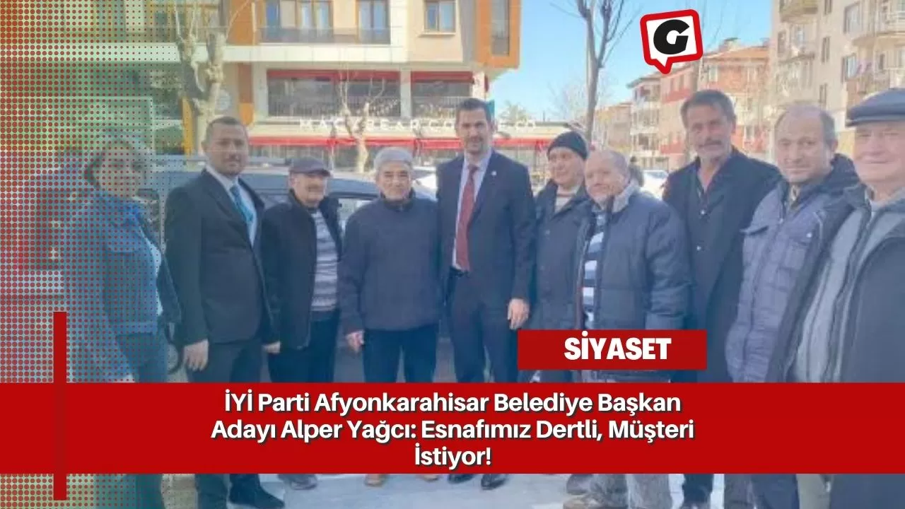 İYİ Parti Afyonkarahisar Belediye Başkan Adayı Alper Yağcı: Esnafımız Dertli, Müşteri İstiyor!