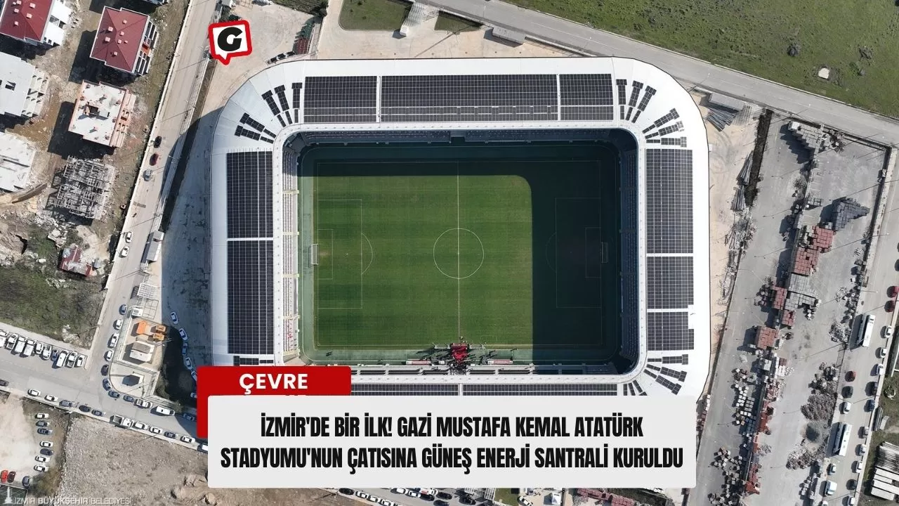 İzmir'de Bir İlk! Gazi Mustafa Kemal Atatürk Stadyumu'nun Çatısına Güneş Enerji Santrali Kuruldu