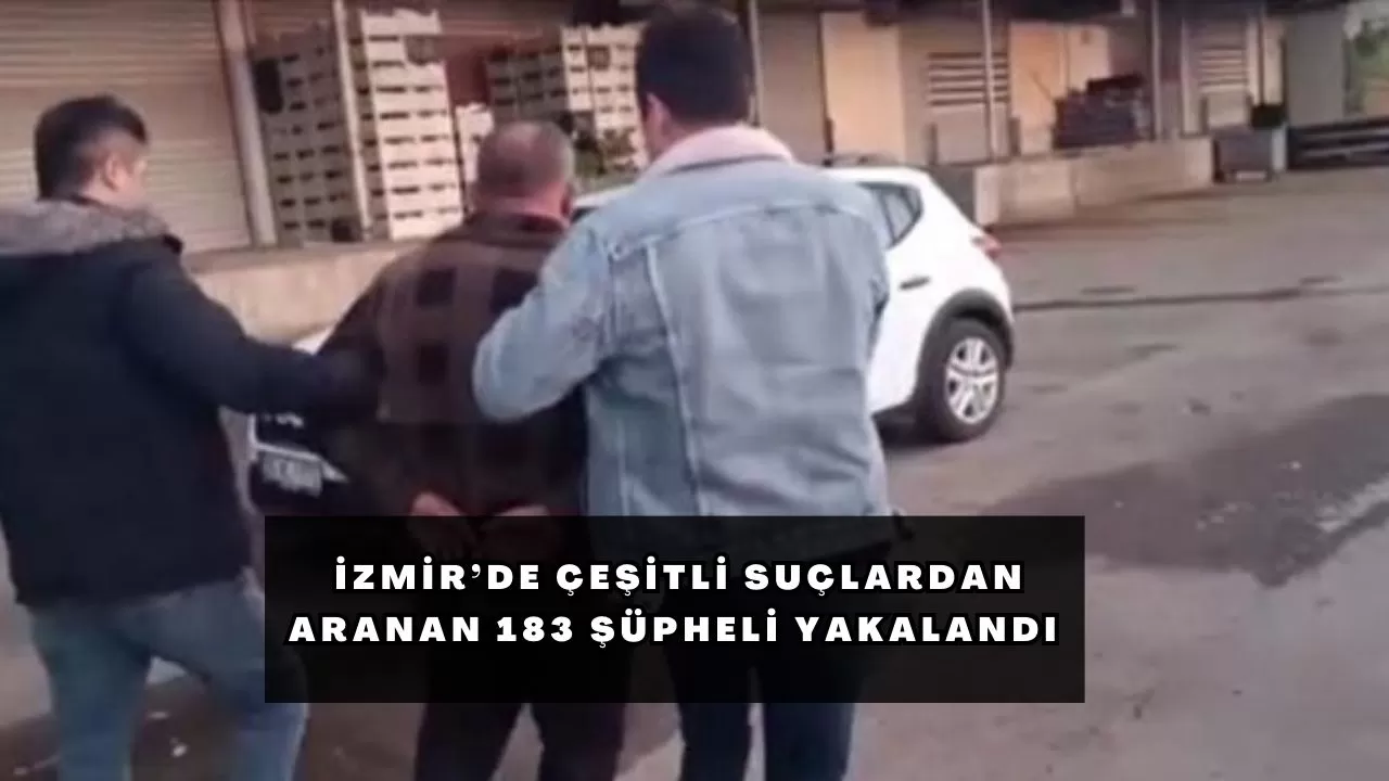 İzmir’de çeşitli suçlardan aranan 183 şüpheli yakalandı