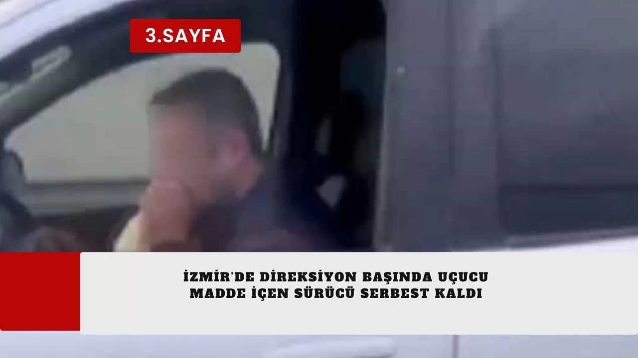 İzmir’de direksiyon başında uçucu madde içen sürücü serbest kaldı