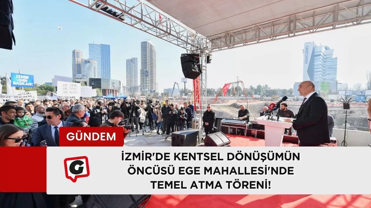 İzmir'de Kentsel Dönüşümün Öncüsü Ege Mahallesi'nde Temel Atma Töreni!