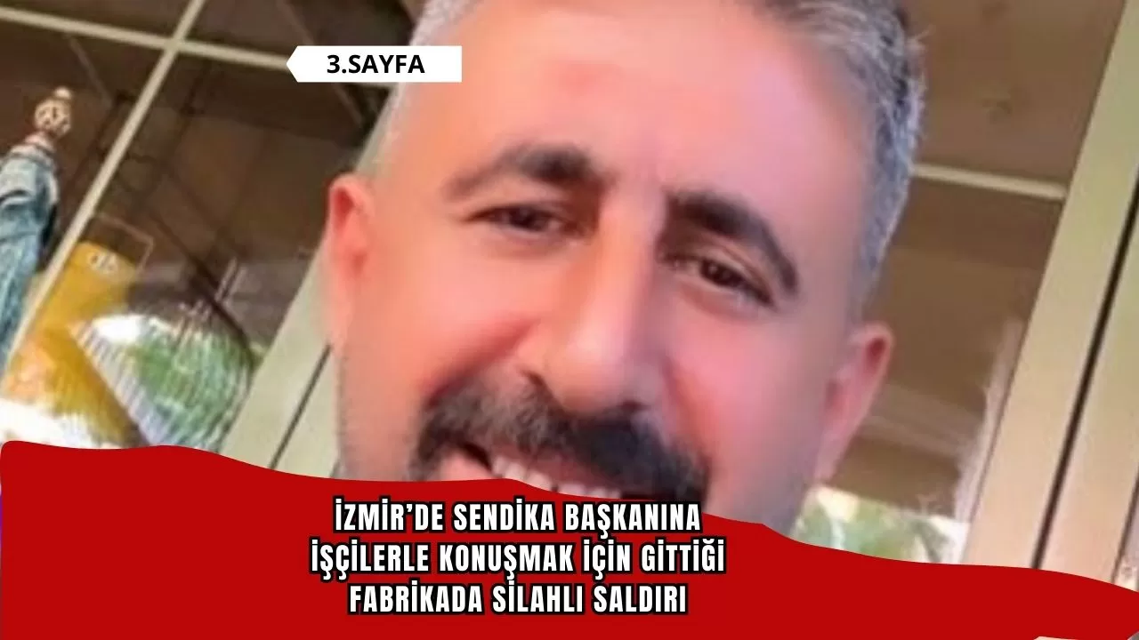 İzmir’de sendika başkanına işçilerle konuşmak için gittiği fabrikada silahlı saldırı