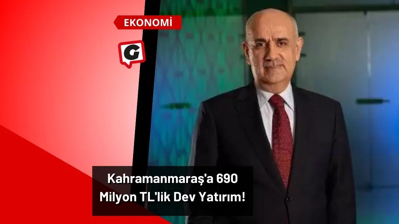 Kahramanmaraş'a 690 Milyon TL'lik Dev Yatırım!